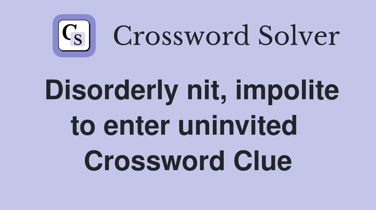 Disorderly nit, impolite to enter uninvited  Crossword Clue