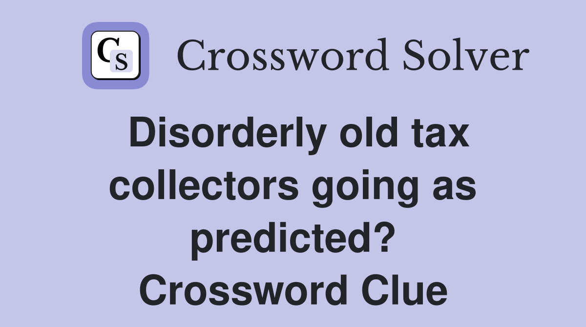 Disorderly old tax collectors going as predicted? Crossword Clue