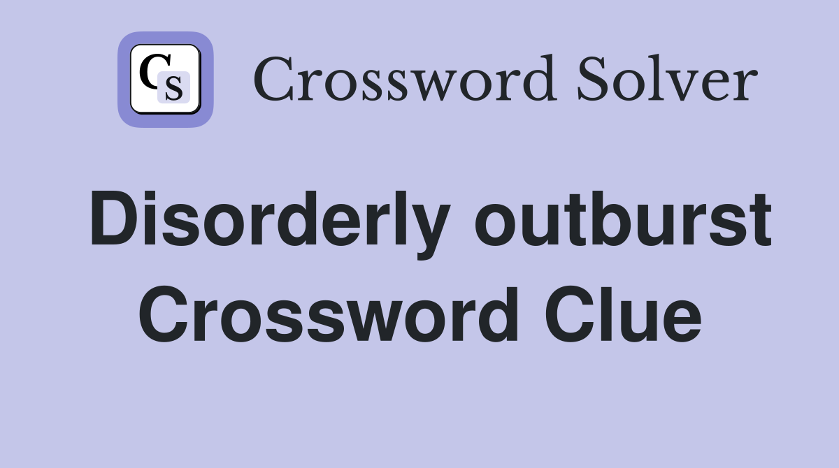 Disorderly outburst Crossword Clue