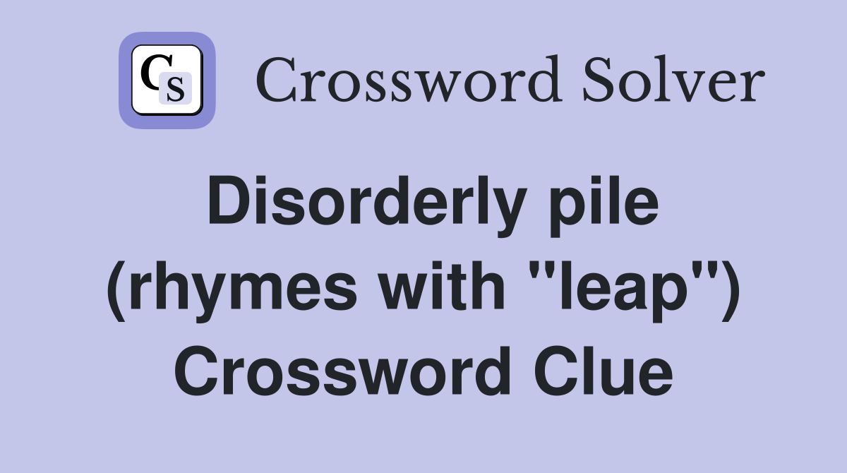 Disorderly pile (rhymes with "leap") Crossword Clue