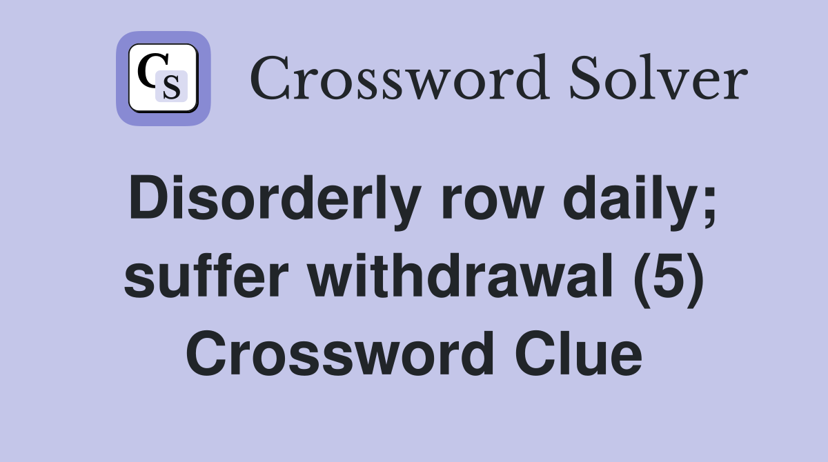 Disorderly row daily; suffer withdrawal (5) Crossword Clue