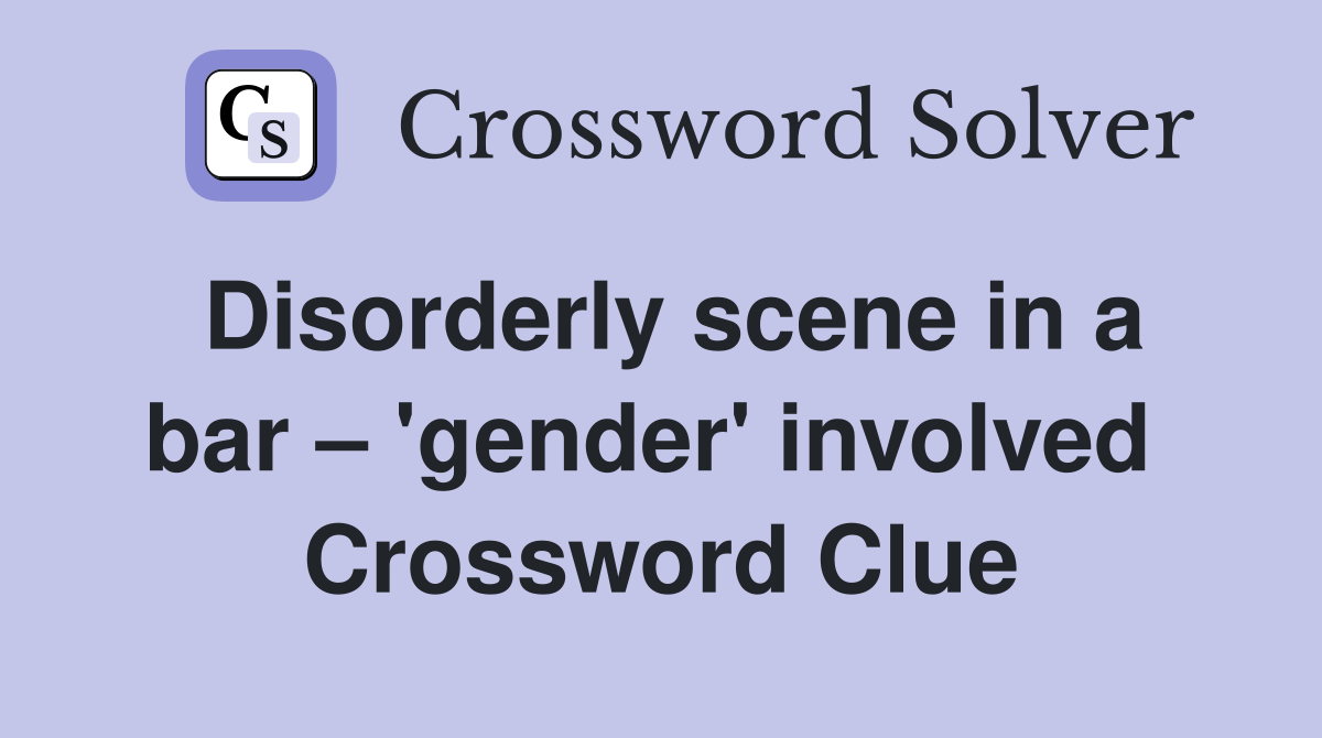 Disorderly scene in a bar – 'gender' involved  Crossword Clue
