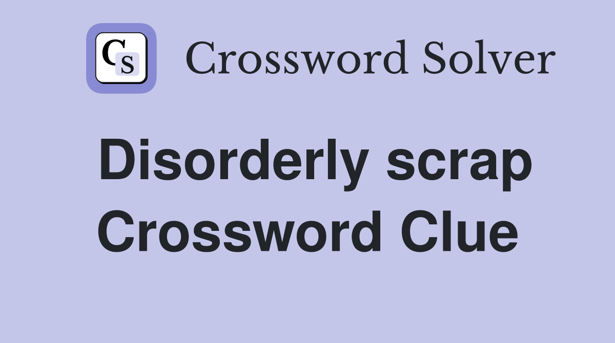 Disorderly scrap Crossword Clue