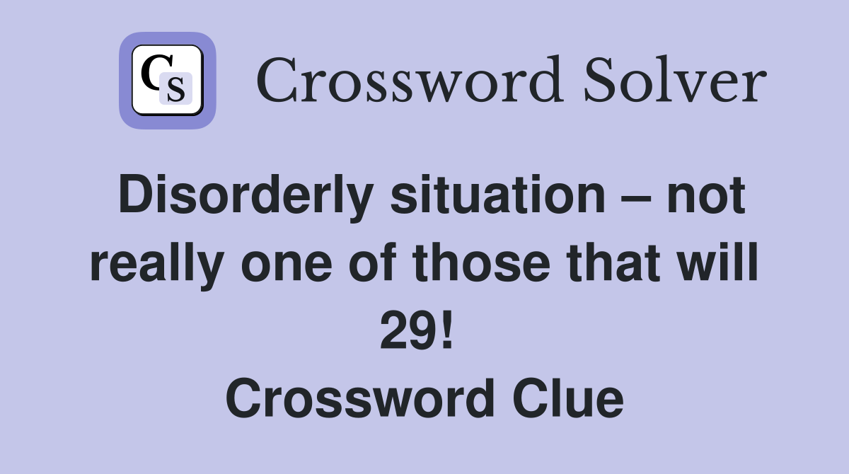 Disorderly situation – not really one of those that will 29!  Crossword Clue