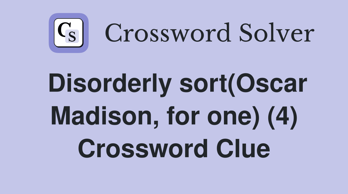 Disorderly sort(Oscar Madison, for one) (4) Crossword Clue
