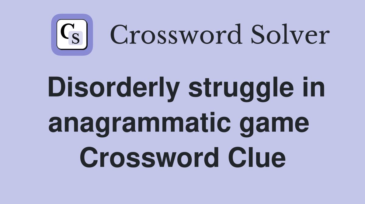 Disorderly struggle in anagrammatic game  Crossword Clue