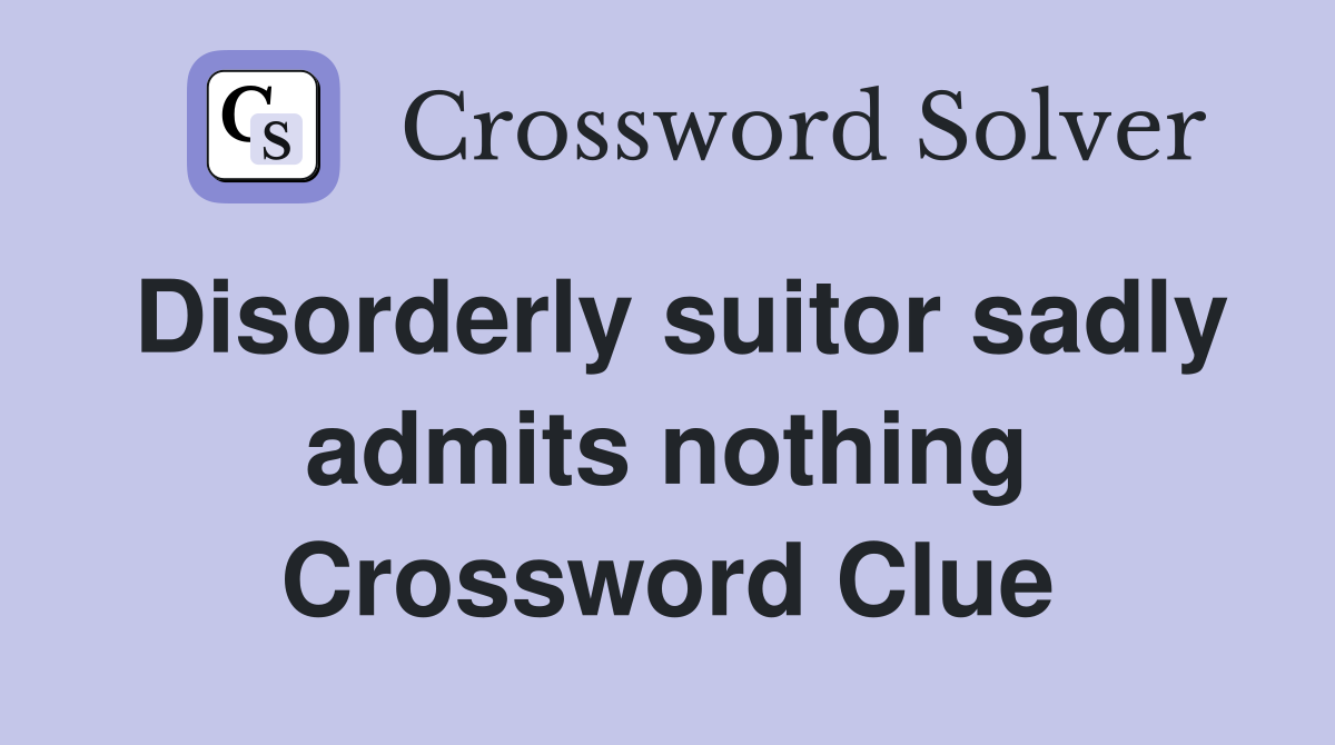 Disorderly suitor sadly admits nothing Crossword Clue