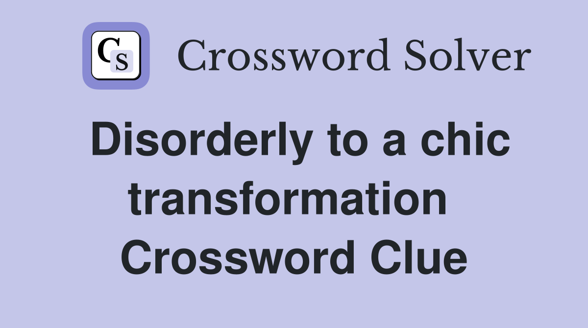 Disorderly to a chic transformation  Crossword Clue