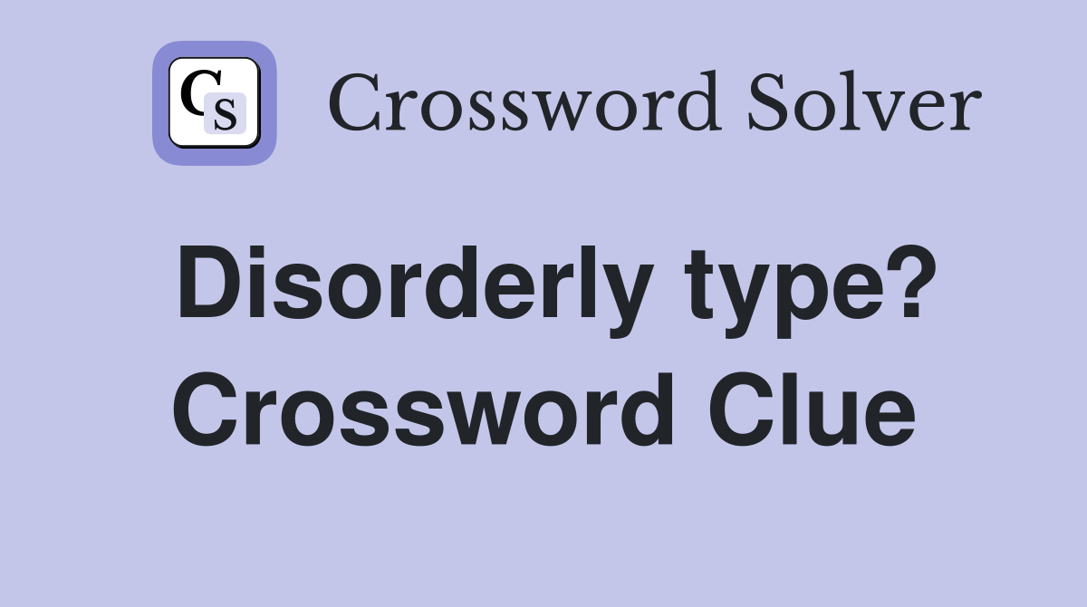 Disorderly type? Crossword Clue