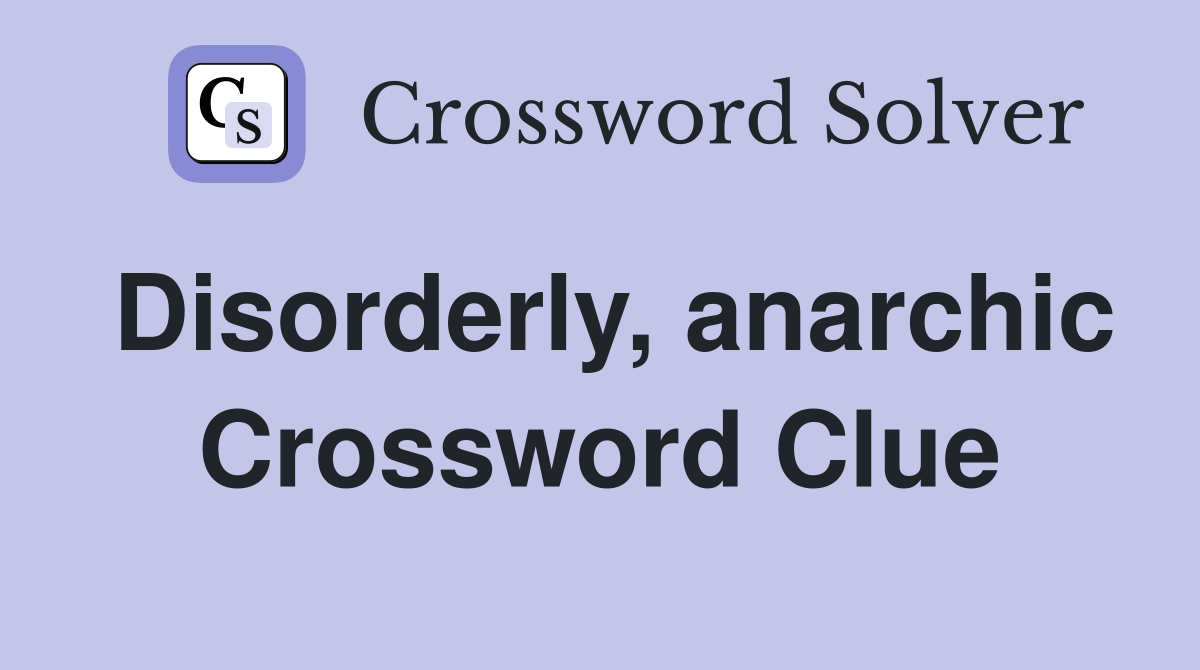 Disorderly, anarchic Crossword Clue