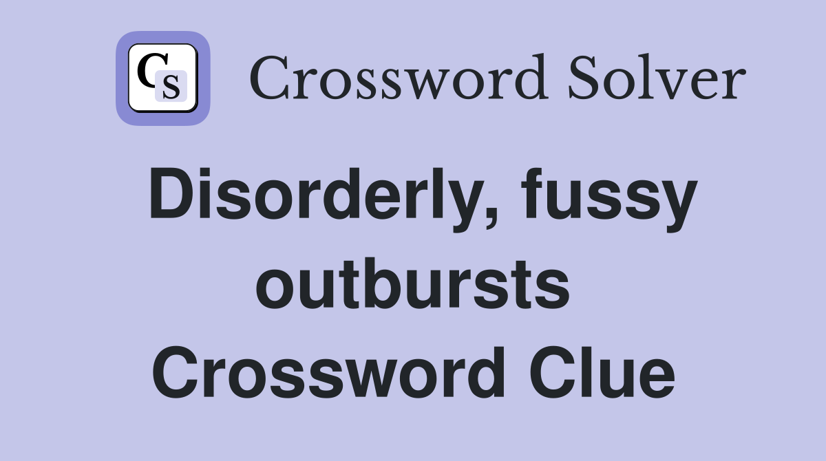 Disorderly, fussy outbursts Crossword Clue