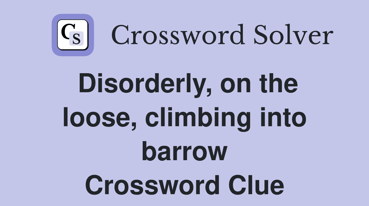 Disorderly, on the loose, climbing into barrow Crossword Clue
