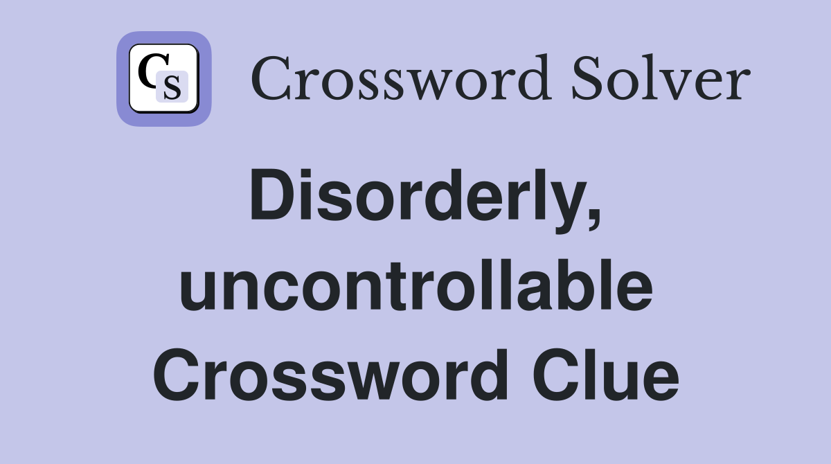 Disorderly, uncontrollable Crossword Clue