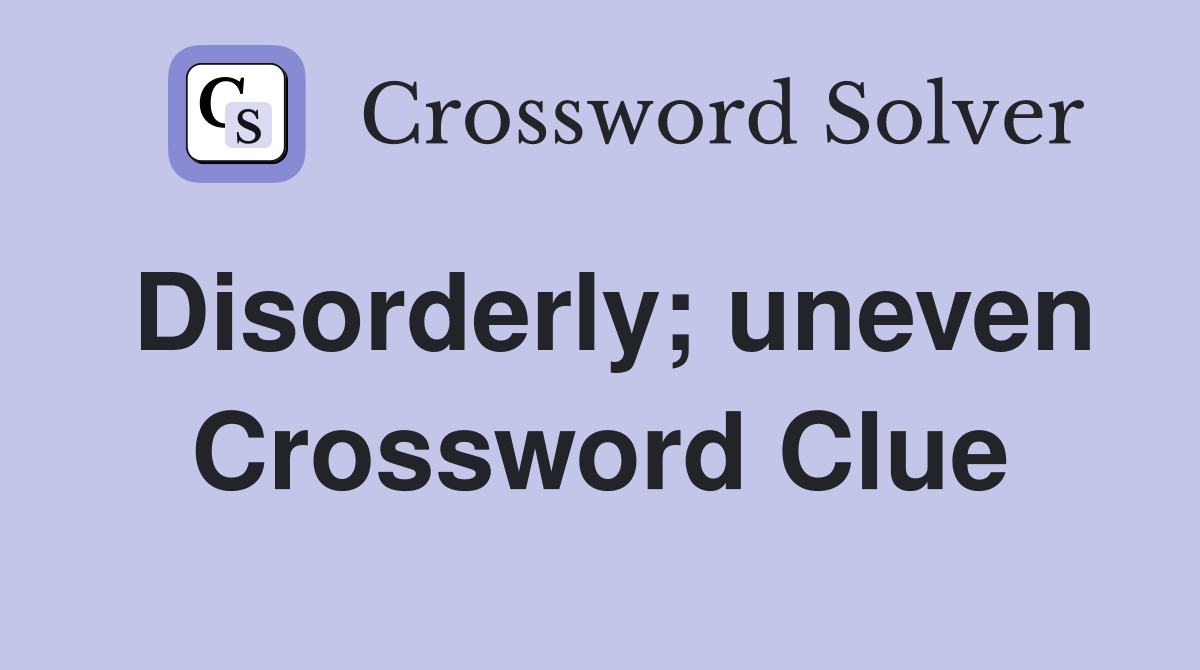 Disorderly; uneven Crossword Clue
