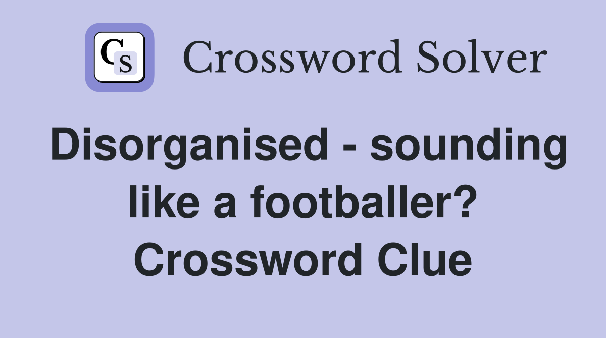 Disorganised - sounding like a footballer? Crossword Clue