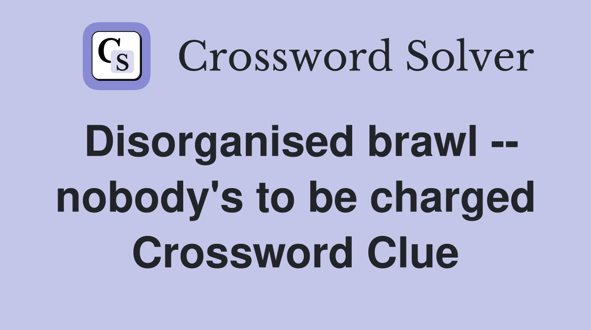 Disorganised brawl -- nobody's to be charged Crossword Clue