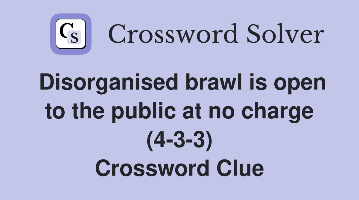 Disorganised brawl is open to the public at no charge (4-3-3) Crossword Clue