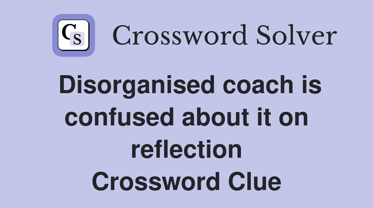 Disorganised coach is confused about it on reflection Crossword Clue