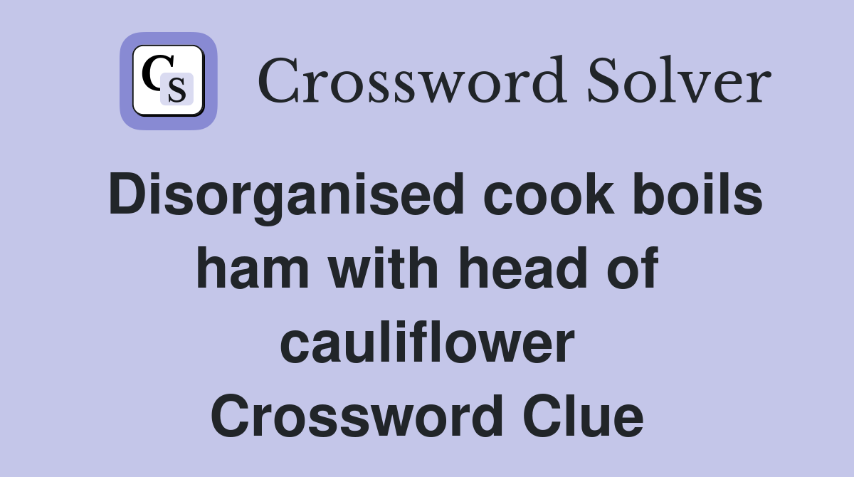 Disorganised cook boils ham with head of cauliflower Crossword Clue