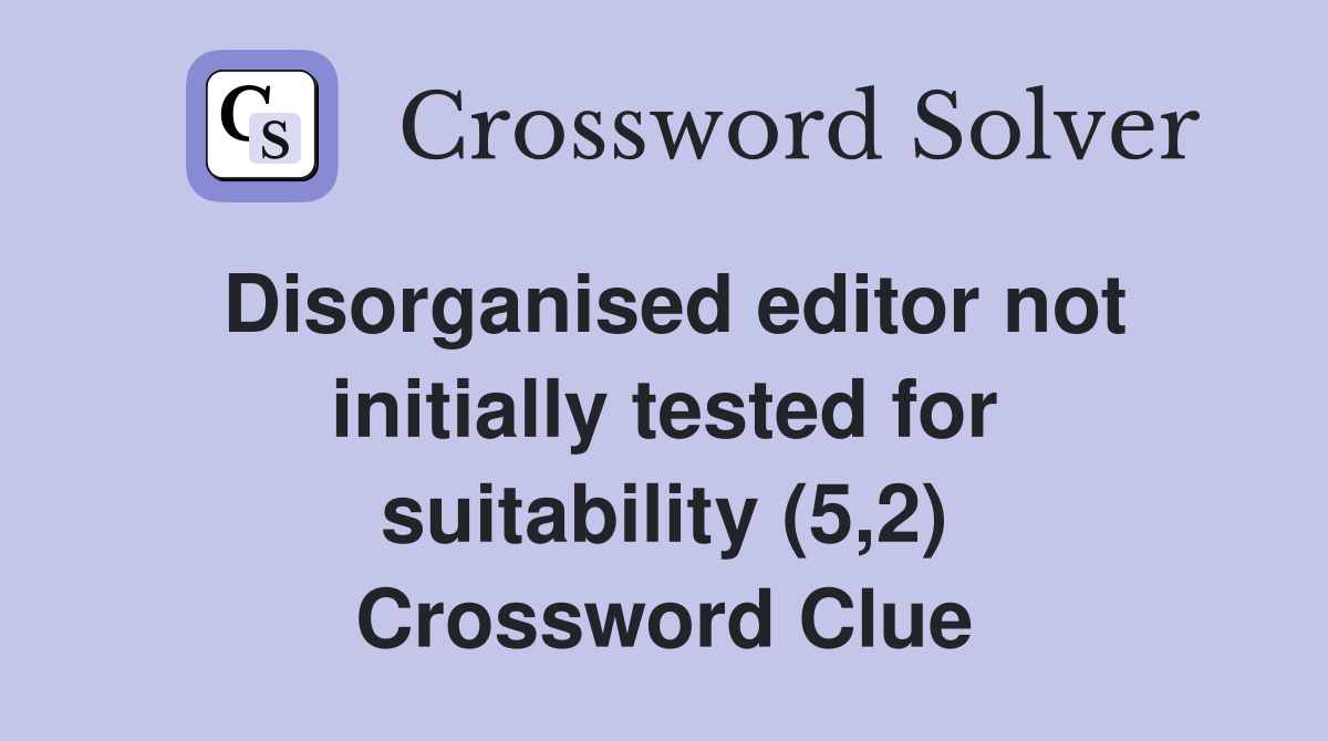 Disorganised editor not initially tested for suitability (5,2) Crossword Clue
