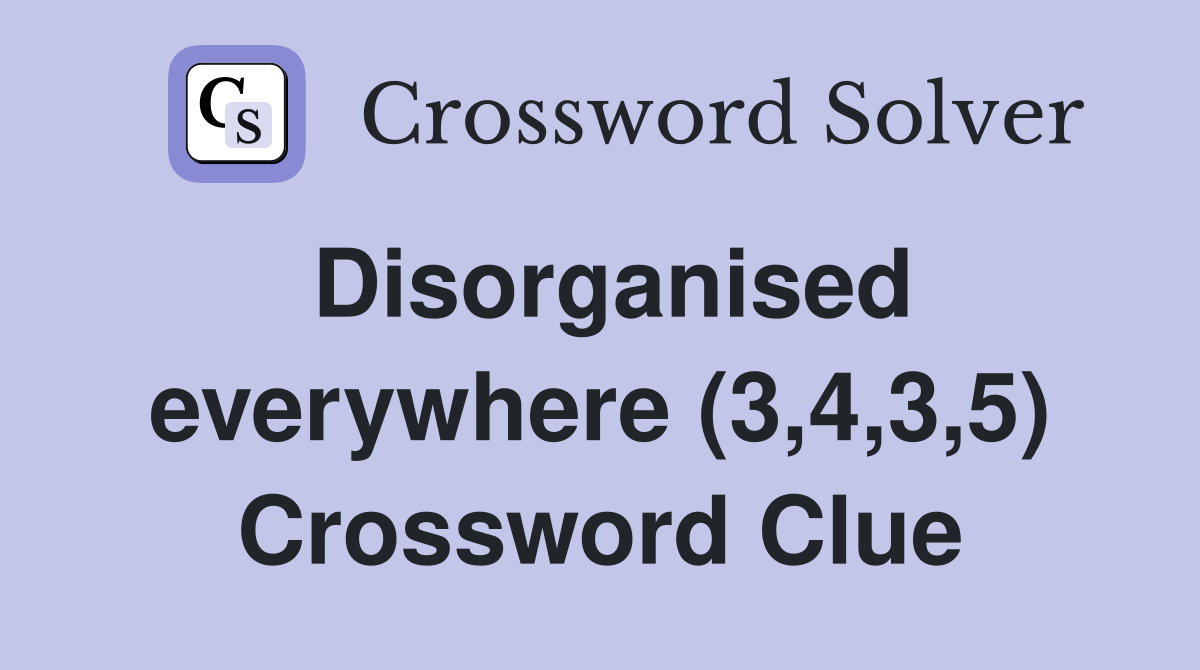 Disorganised everywhere (3,4,3,5) Crossword Clue