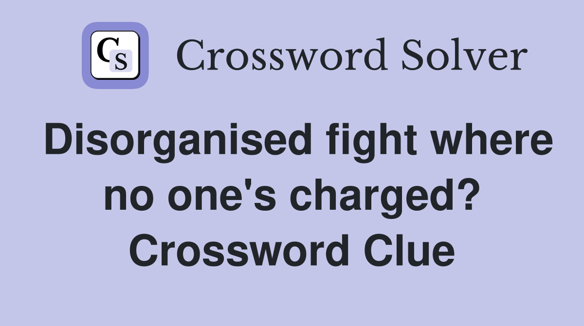 Disorganised fight where no one's charged? Crossword Clue