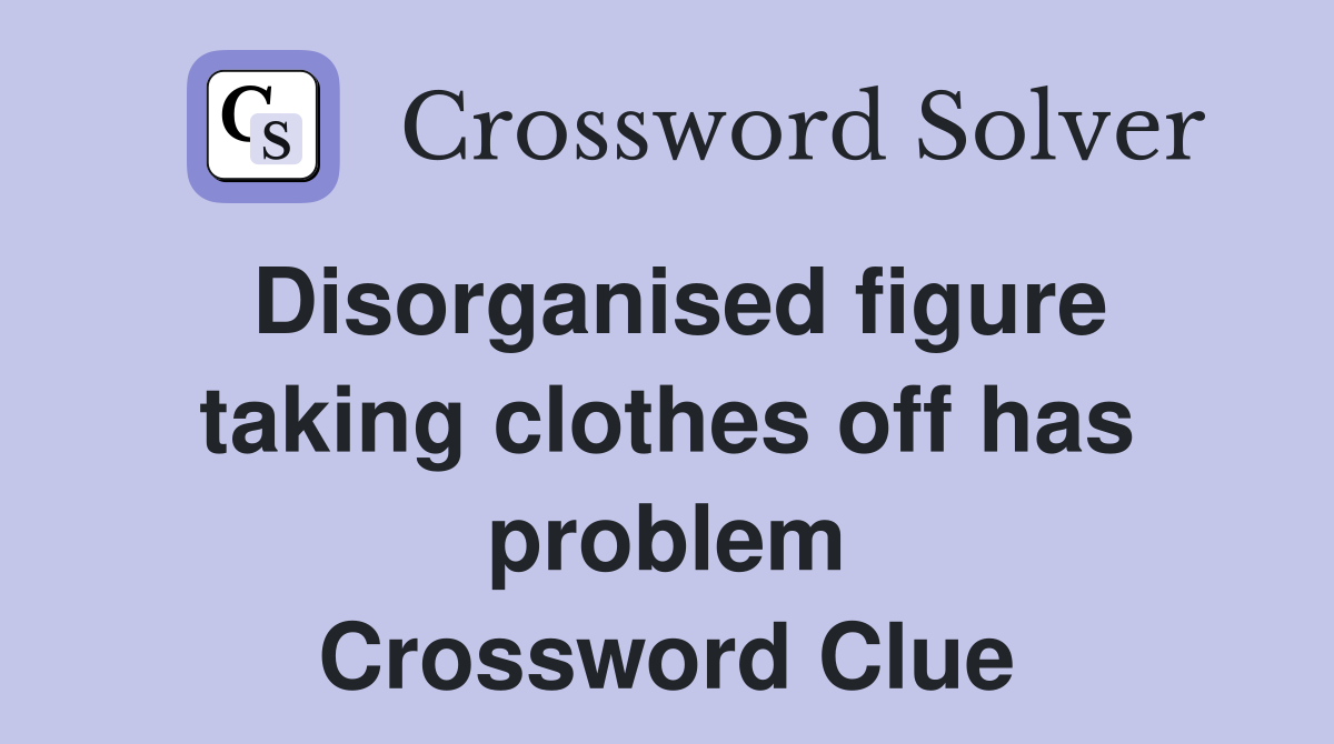 Disorganised figure taking clothes off has problem Crossword Clue