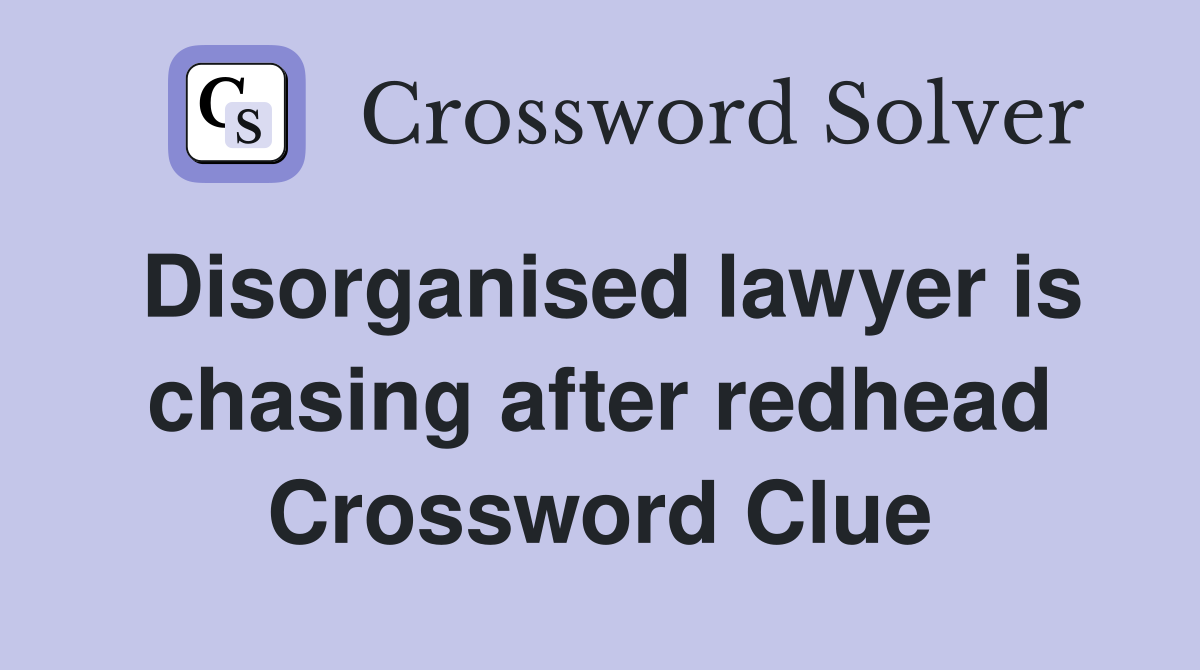 Disorganised lawyer is chasing after redhead Crossword Clue