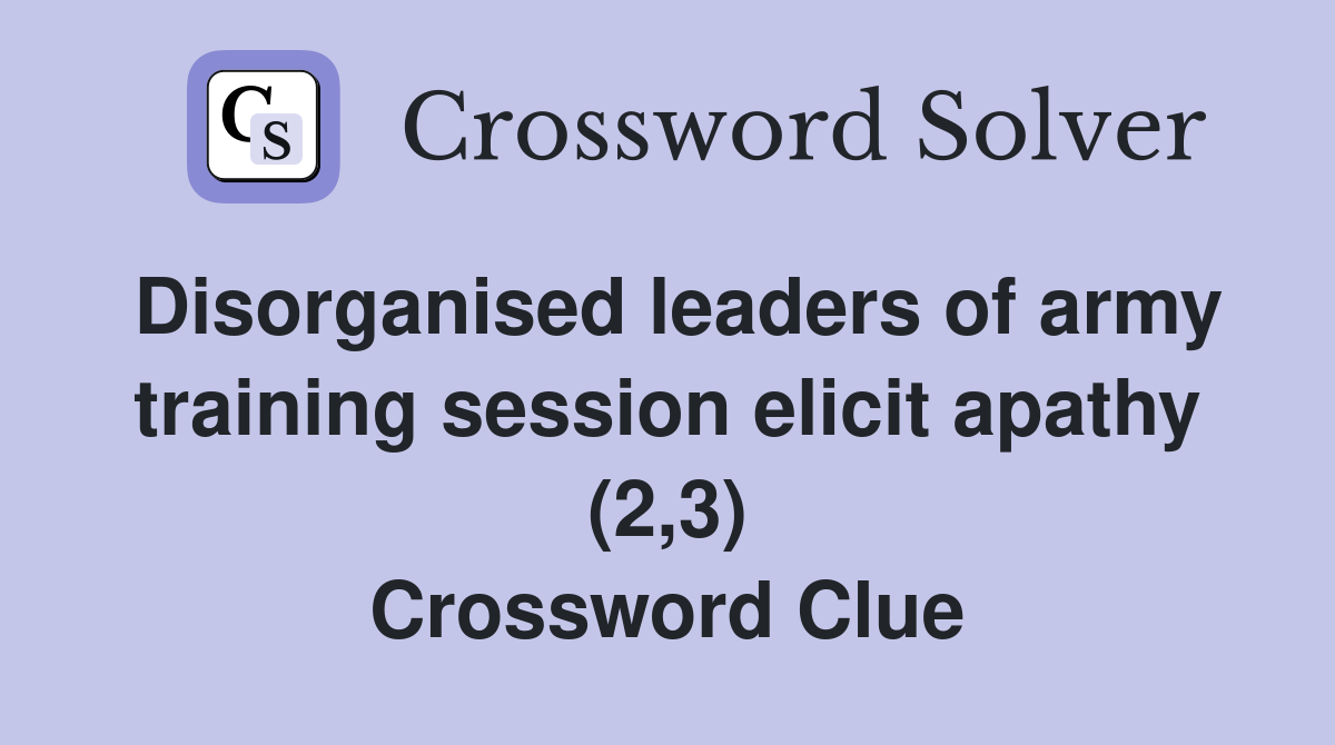 Disorganised leaders of army training session elicit apathy (2,3) Crossword Clue