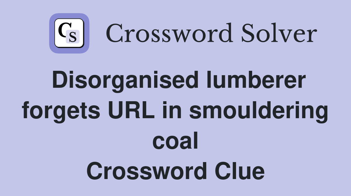 Disorganised lumberer forgets URL in smouldering coal Crossword Clue