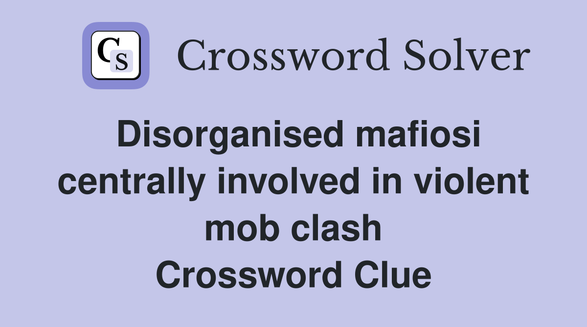 Disorganised mafiosi centrally involved in violent mob clash Crossword Clue