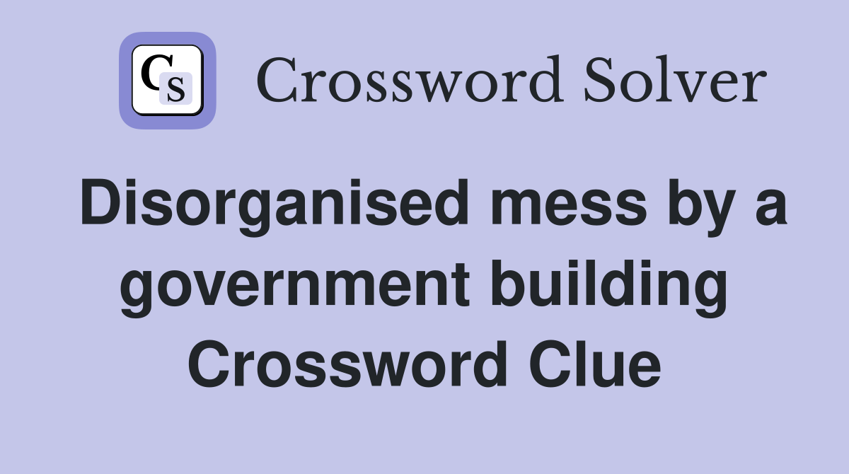 Disorganised mess by a government building Crossword Clue