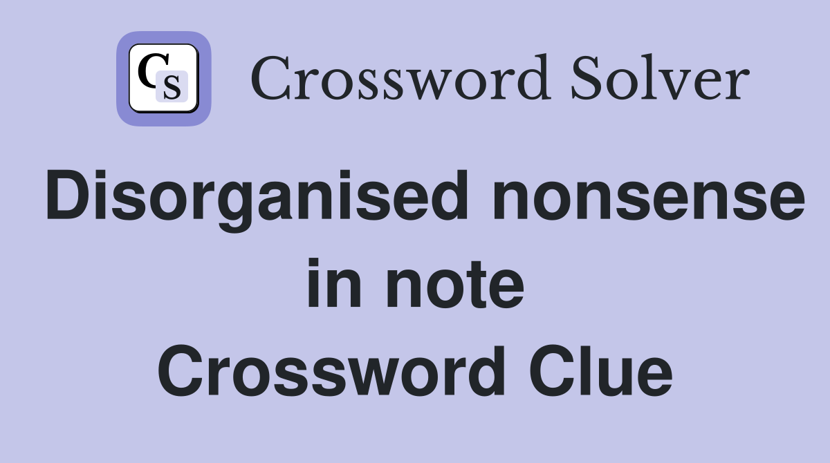 Disorganised nonsense in note Crossword Clue