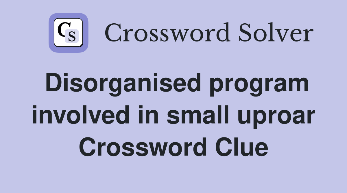Disorganised program involved in small uproar Crossword Clue