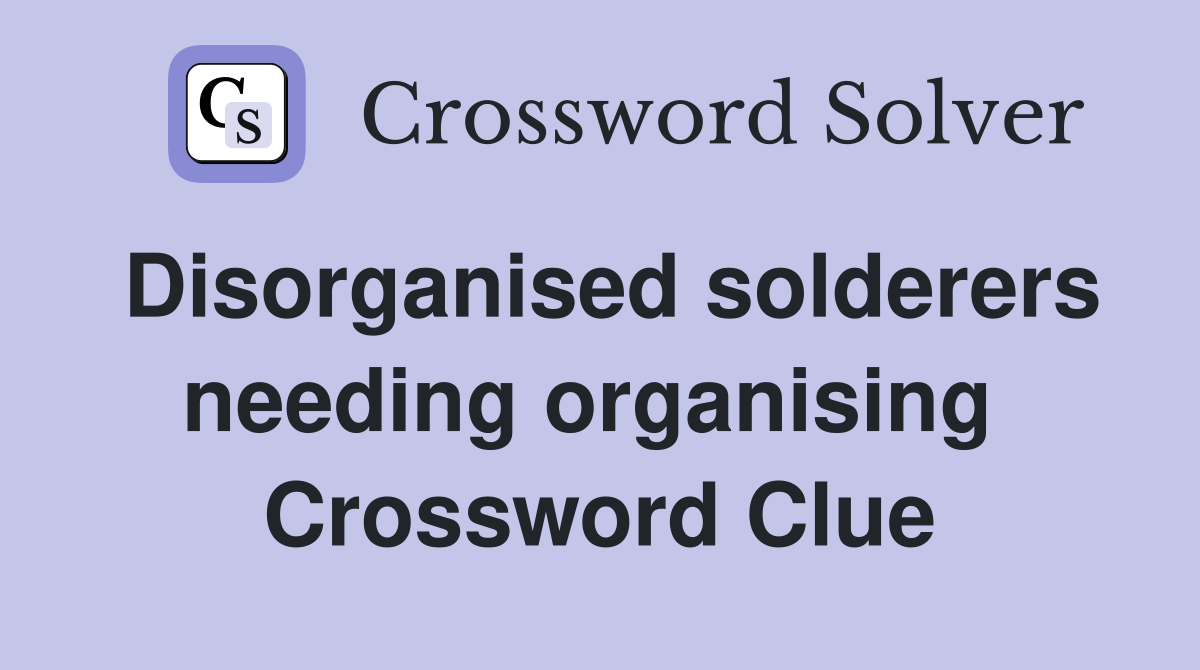 Disorganised solderers needing organising  Crossword Clue