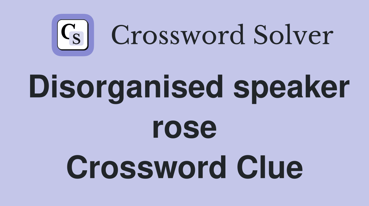 Disorganised speaker rose Crossword Clue