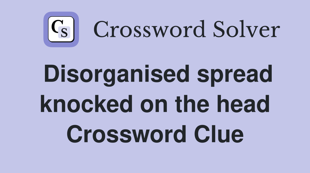 Disorganised spread knocked on the head Crossword Clue