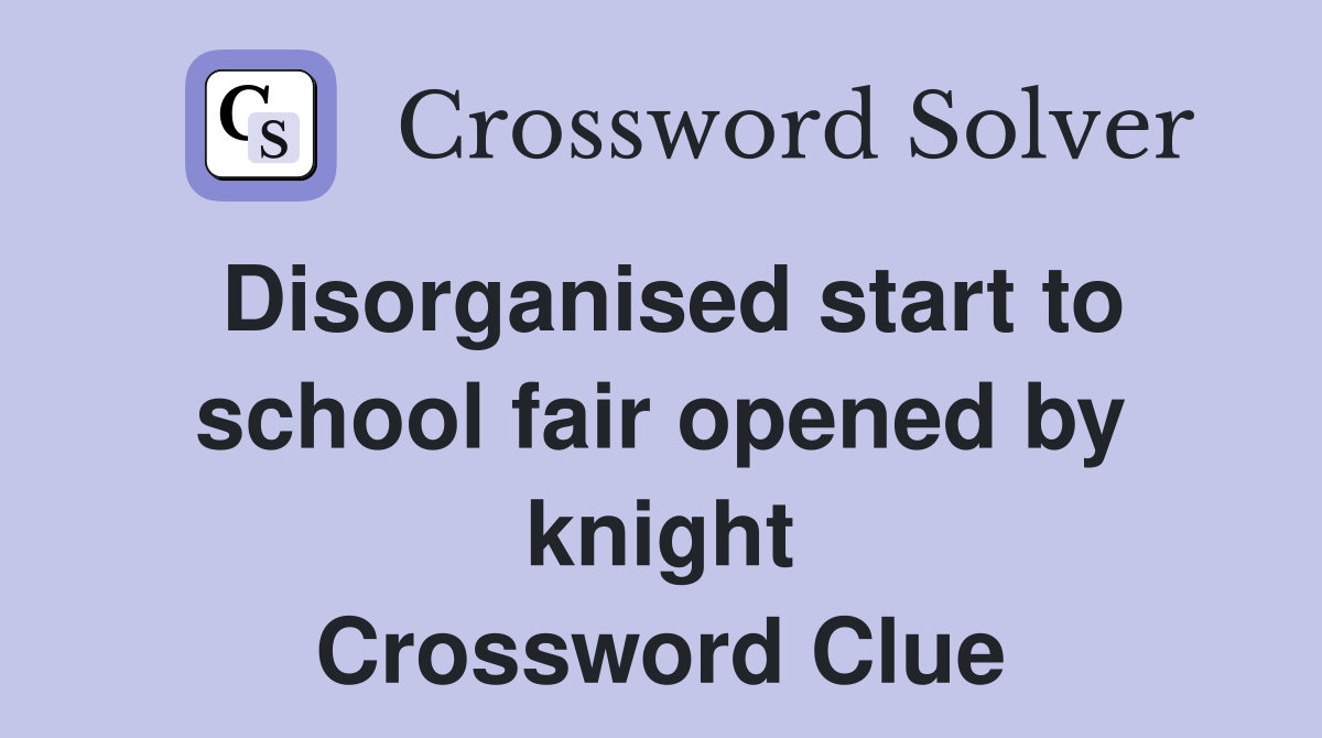 Disorganised start to school fair opened by knight Crossword Clue