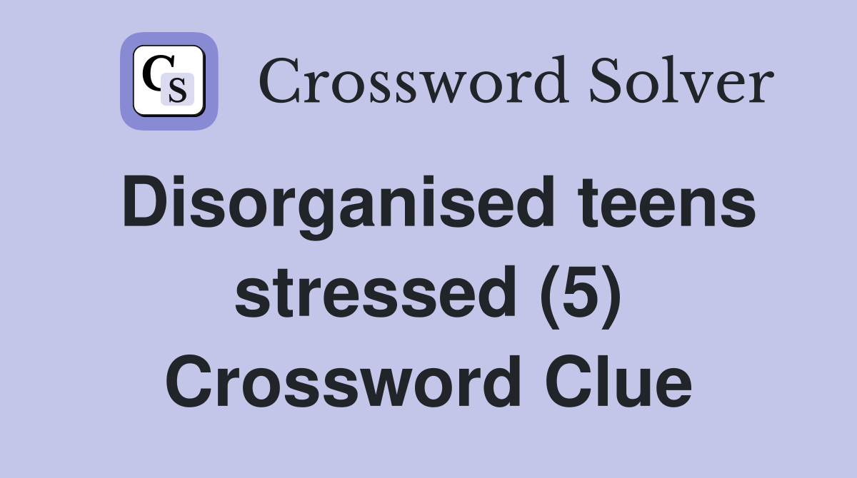 Disorganised teens stressed (5) Crossword Clue