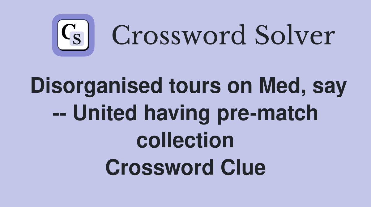 Disorganised tours on Med, say -- United having pre-match collection Crossword Clue
