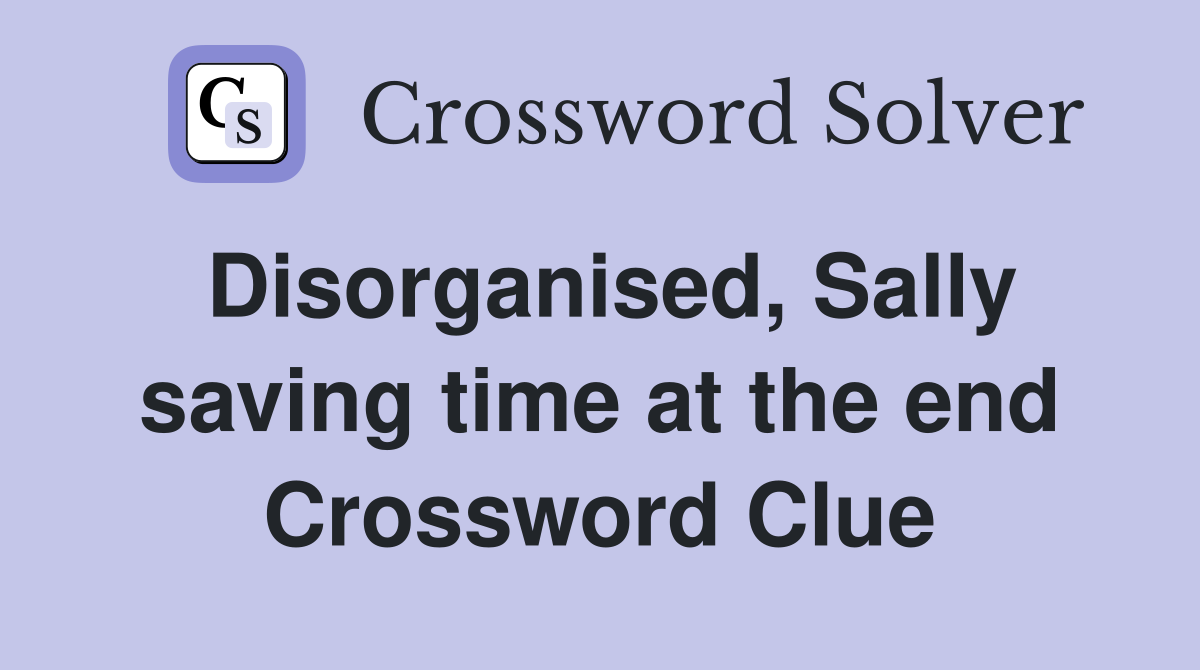 Disorganised, Sally saving time at the end Crossword Clue