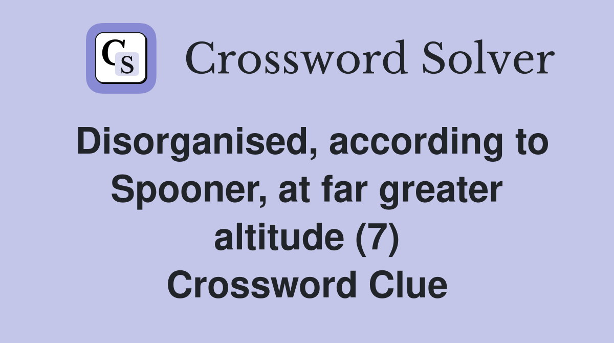 Disorganised, according to Spooner, at far greater altitude (7) Crossword Clue