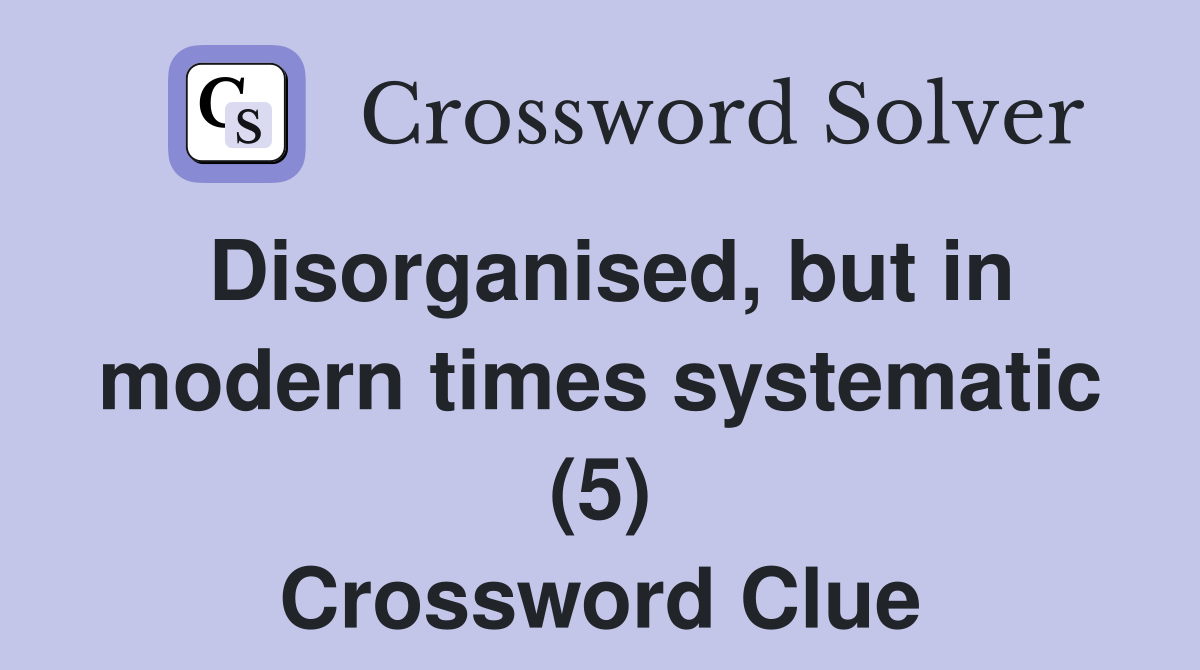 Disorganised, but in modern times systematic (5) Crossword Clue