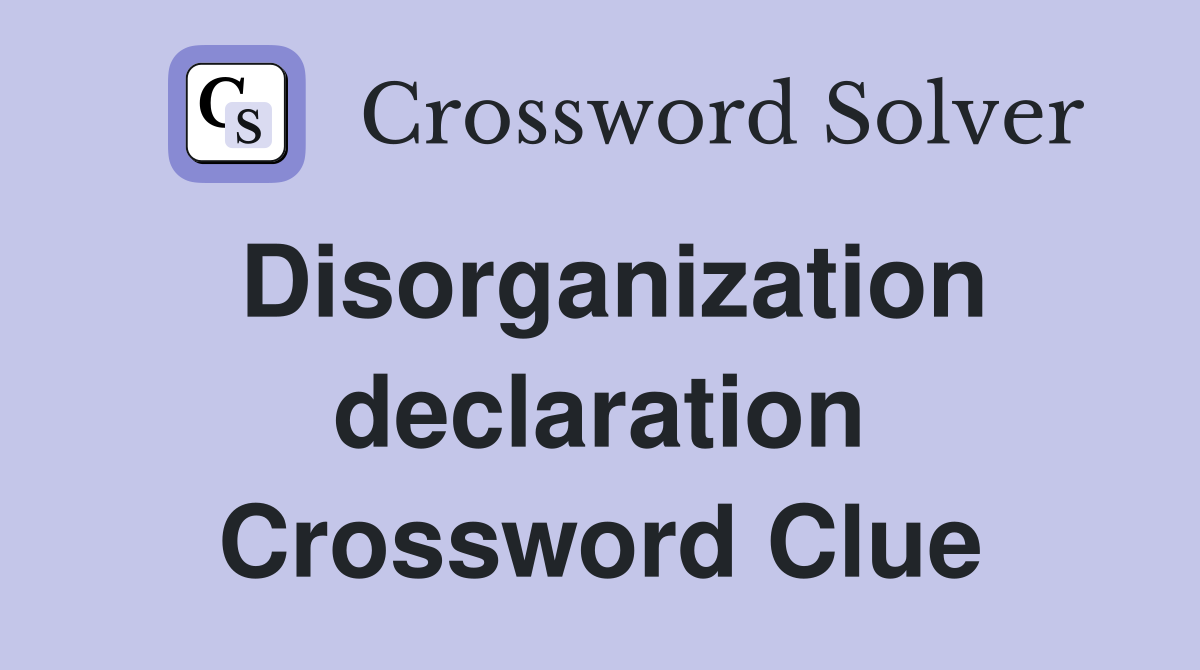 Disorganization declaration Crossword Clue