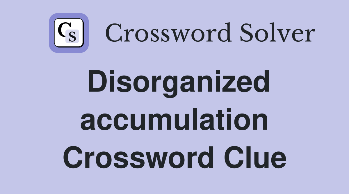 Disorganized accumulation Crossword Clue