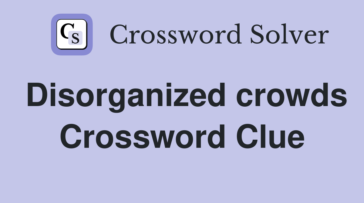 Disorganized crowds Crossword Clue