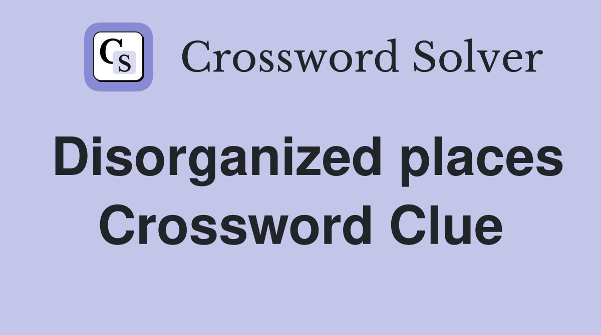 Disorganized places Crossword Clue