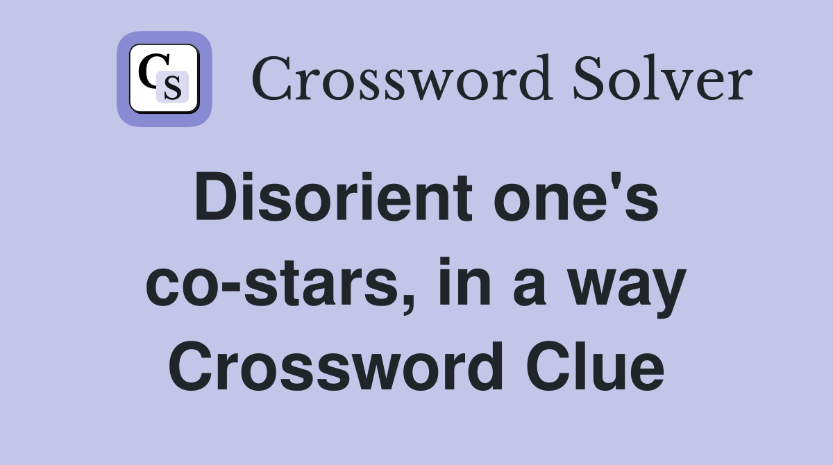 Disorient one's co-stars, in a way Crossword Clue