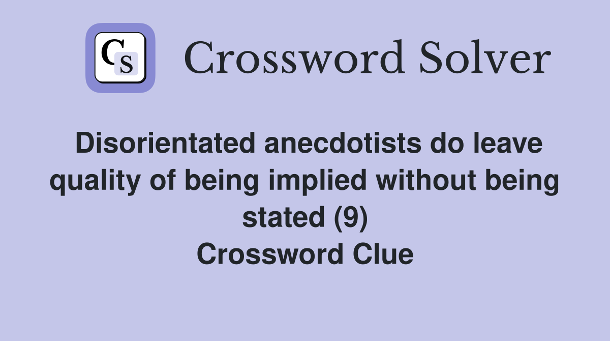 Disorientated anecdotists do leave quality of being implied without being stated (9) Crossword Clue