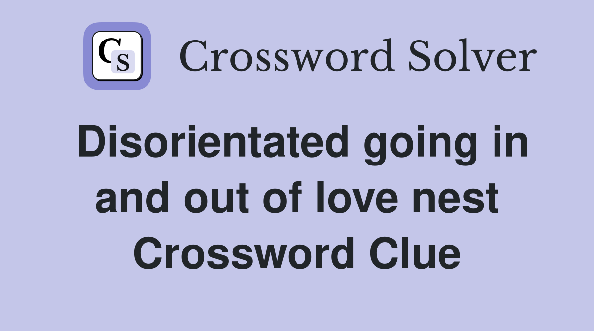 Disorientated going in and out of love nest Crossword Clue